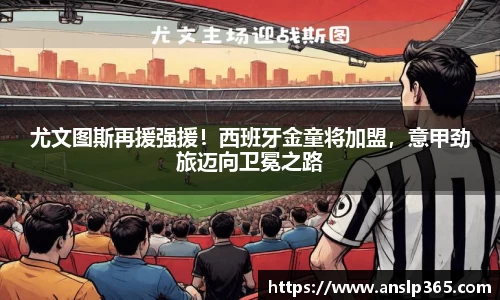 尤文图斯再援强援！西班牙金童将加盟，意甲劲旅迈向卫冕之路