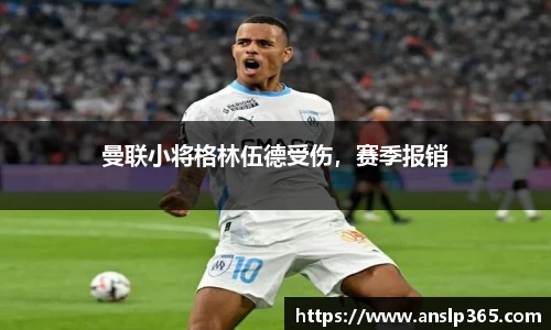 曼联小将格林伍德受伤，赛季报销
