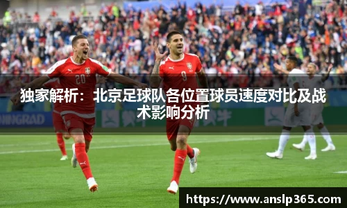 独家解析：北京足球队各位置球员速度对比及战术影响分析