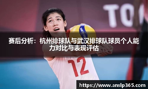 赛后分析：杭州排球队与武汉排球队球员个人能力对比与表现评估