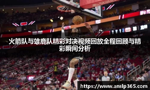 火箭队与雄鹿队精彩对决视频回放全程回顾与精彩瞬间分析