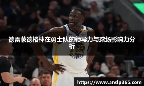 德雷蒙德格林在勇士队的领导力与球场影响力分析