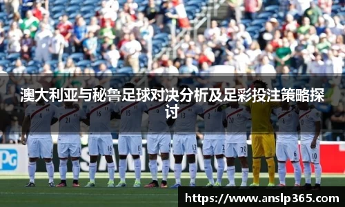 澳大利亚与秘鲁足球对决分析及足彩投注策略探讨