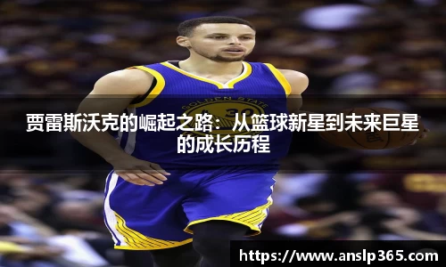 贾雷斯沃克的崛起之路：从篮球新星到未来巨星的成长历程