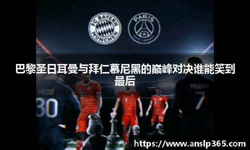 巴黎圣日耳曼与拜仁慕尼黑的巅峰对决谁能笑到最后