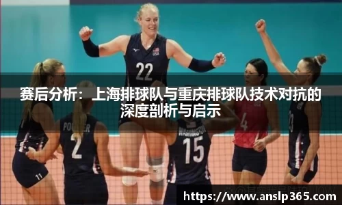 赛后分析：上海排球队与重庆排球队技术对抗的深度剖析与启示